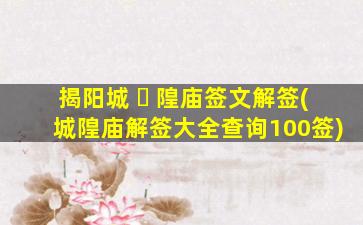 揭阳城 ☘ 隍庙签文解签(城隍庙解签大全查询100签)